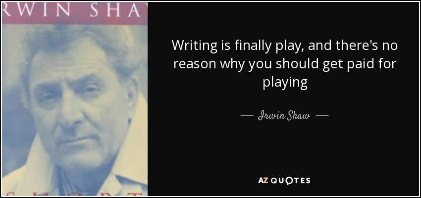 Writing is finally play, and there's no reason why you should get paid for playing - Irwin Shaw
