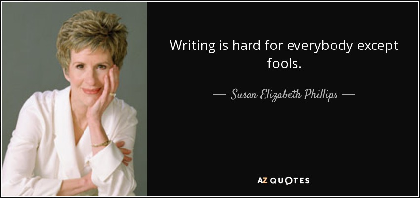Writing is hard for everybody except fools. - Susan Elizabeth Phillips