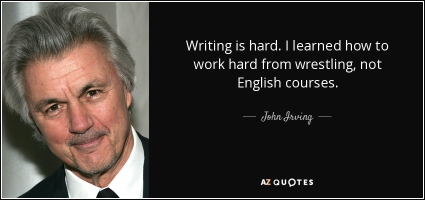 Writing is hard. I learned how to work hard from wrestling, not English courses. - John Irving