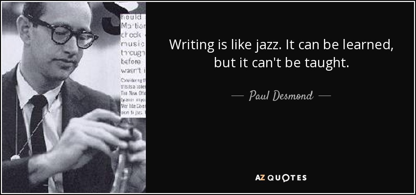 Writing is like jazz. It can be learned, but it can't be taught. - Paul Desmond