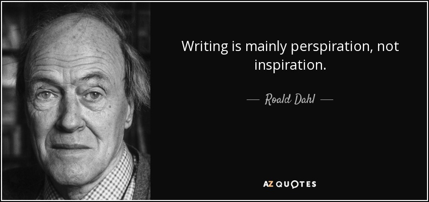 Writing is mainly perspiration, not inspiration. - Roald Dahl