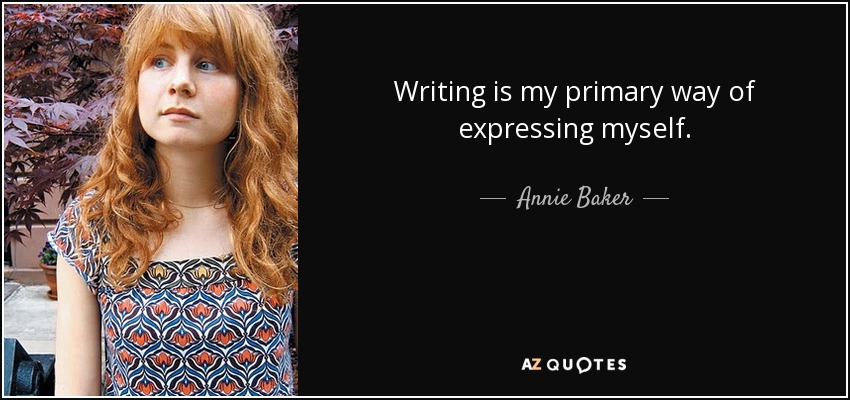 Writing is my primary way of expressing myself. - Annie Baker