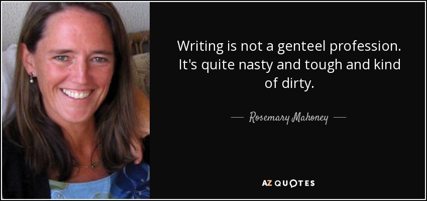 Writing is not a genteel profession. It's quite nasty and tough and kind of dirty. - Rosemary Mahoney