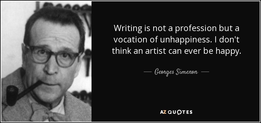 Writing is not a profession but a vocation of unhappiness. I don't think an artist can ever be happy. - Georges Simenon