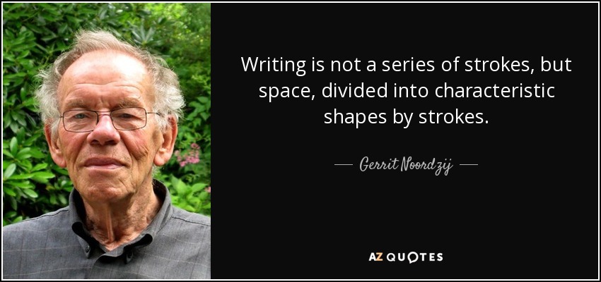 Writing is not a series of strokes, but space, divided into characteristic shapes by strokes. - Gerrit Noordzij