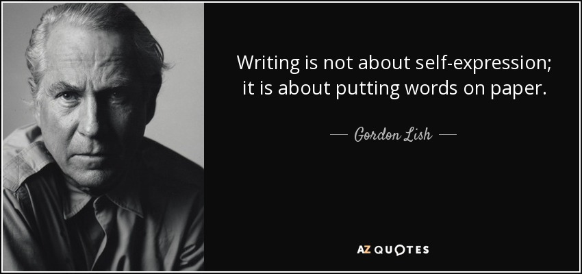 Writing is not about self-expression; it is about putting words on paper. - Gordon Lish