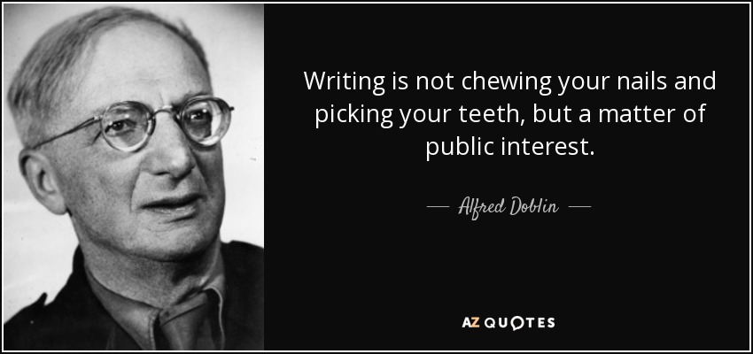 Writing is not chewing your nails and picking your teeth, but a matter of public interest. - Alfred Doblin