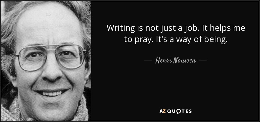 Writing is not just a job. It helps me to pray. It's a way of being. - Henri Nouwen