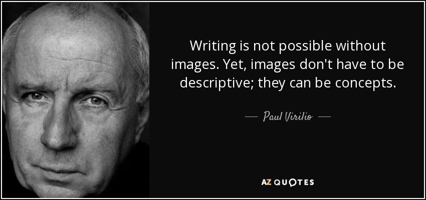 Writing is not possible without images. Yet, images don't have to be descriptive; they can be concepts. - Paul Virilio