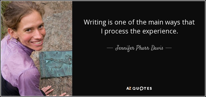 Writing is one of the main ways that I process the experience. - Jennifer Pharr Davis