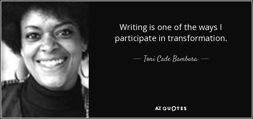 Writing is one of the ways I participate in transformation. - Toni Cade Bambara