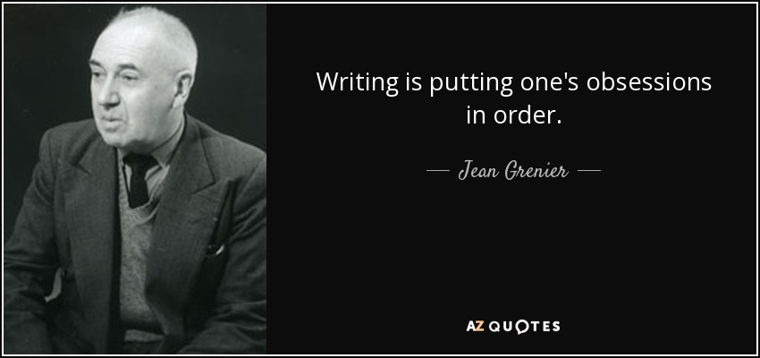 Writing is putting one's obsessions in order. - Jean Grenier
