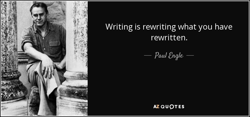 Writing is rewriting what you have rewritten. - Paul Engle