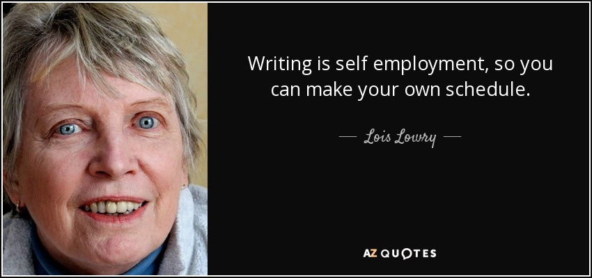 Writing is self employment, so you can make your own schedule. - Lois Lowry