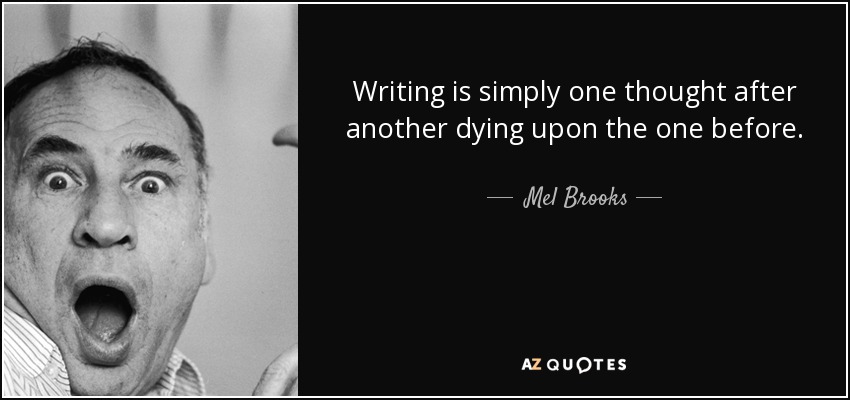 Writing is simply one thought after another dying upon the one before. - Mel Brooks
