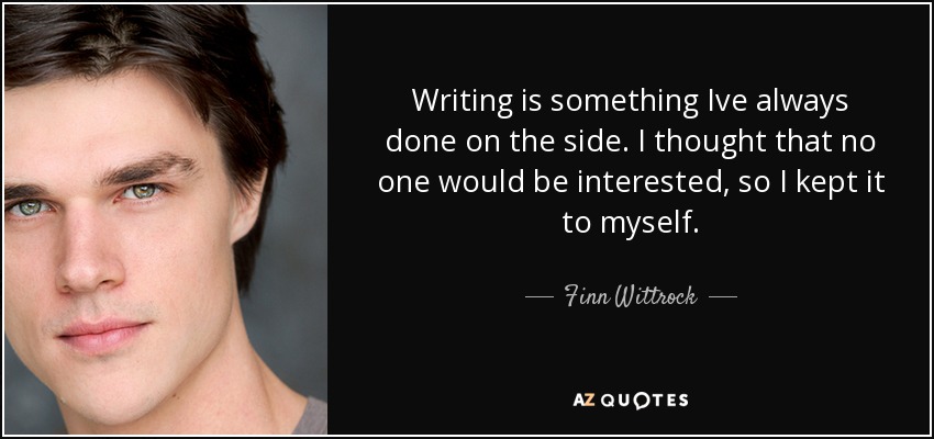 Writing is something Ive always done on the side. I thought that no one would be interested, so I kept it to myself. - Finn Wittrock