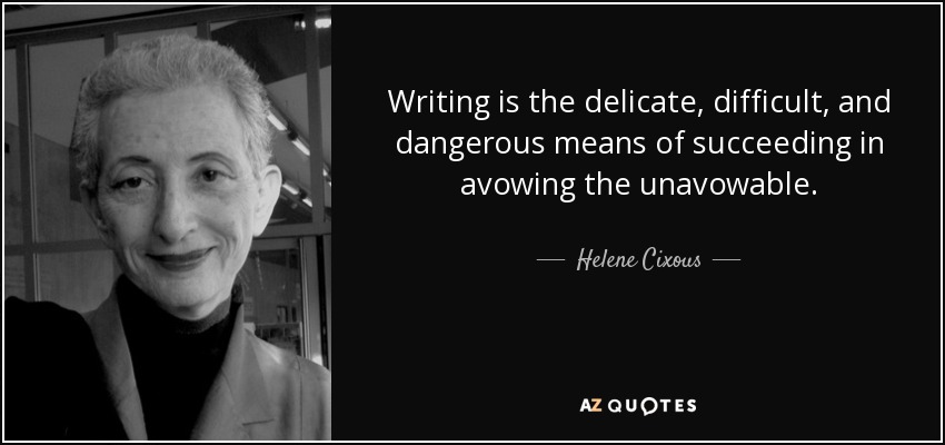 Writing is the delicate, difficult, and dangerous means of succeeding in avowing the unavowable. - Helene Cixous