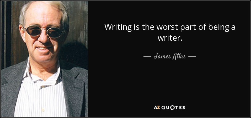 Writing is the worst part of being a writer. - James Atlas