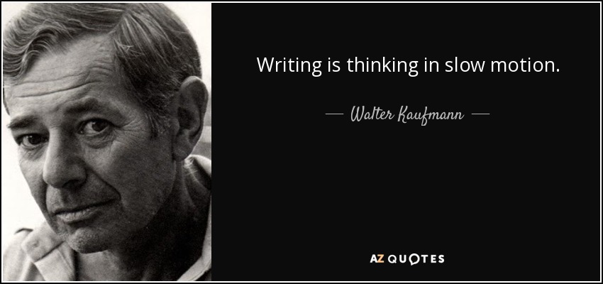 Writing is thinking in slow motion. - Walter Kaufmann