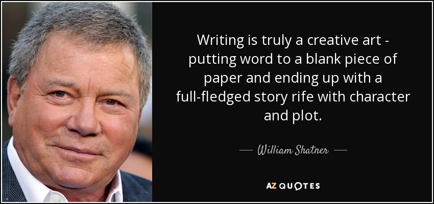 Writing is truly a creative art - putting word to a blank piece of paper and ending up with a full-fledged story rife with character and plot. - William Shatner
