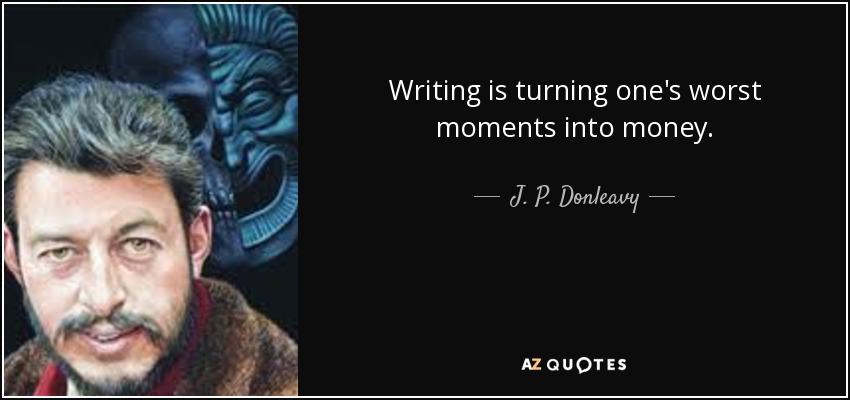 Writing is turning one's worst moments into money. - J. P. Donleavy