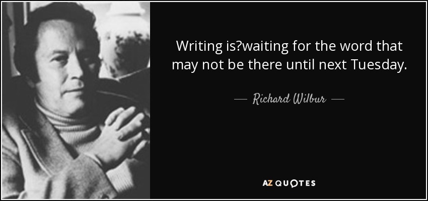 Writing is?waiting for the word that may not be there until next Tuesday. - Richard Wilbur