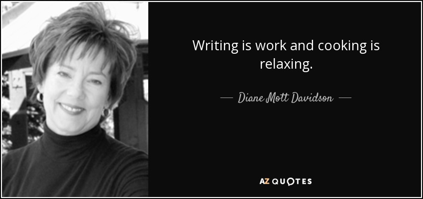 Writing is work and cooking is relaxing. - Diane Mott Davidson