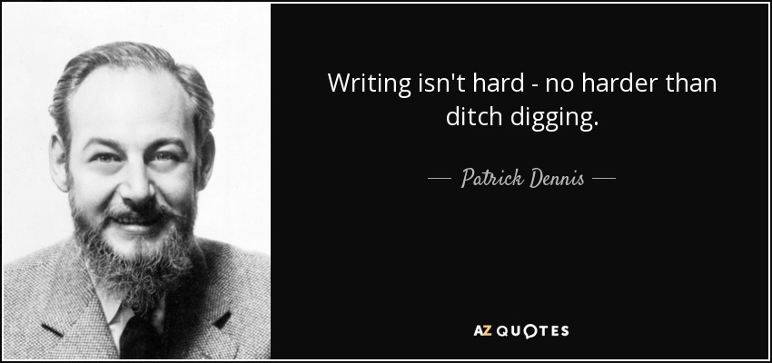 Writing isn't hard - no harder than ditch digging. - Patrick Dennis