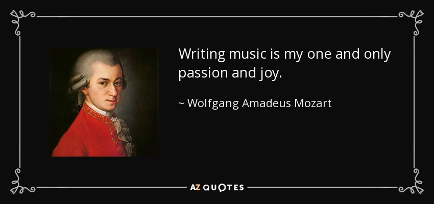 Writing music is my one and only passion and joy. - Wolfgang Amadeus Mozart