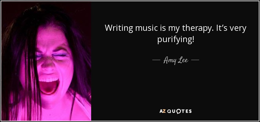 Writing music is my therapy. It’s very purifying! - Amy Lee
