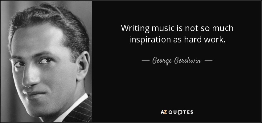 Writing music is not so much inspiration as hard work. - George Gershwin