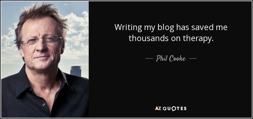 Writing my blog has saved me thousands on therapy. - Phil Cooke