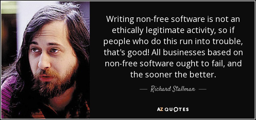 Writing non-free software is not an ethically legitimate activity, so if people who do this run into trouble, that's good! All businesses based on non-free software ought to fail, and the sooner the better. - Richard Stallman