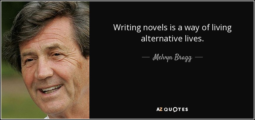 Writing novels is a way of living alternative lives. - Melvyn Bragg