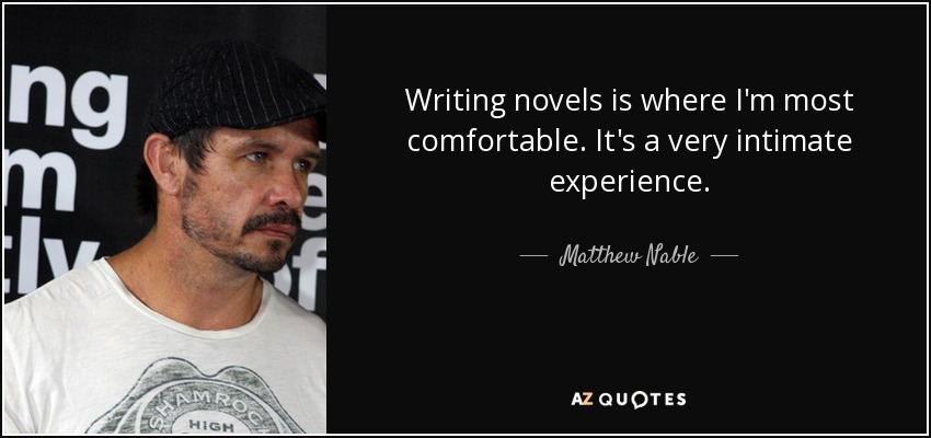 Writing novels is where I'm most comfortable. It's a very intimate experience. - Matthew Nable