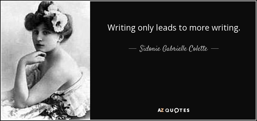 Writing only leads to more writing. - Sidonie Gabrielle Colette