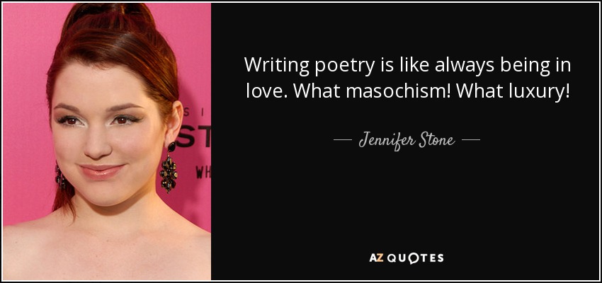 Writing poetry is like always being in love. What masochism! What luxury! - Jennifer Stone