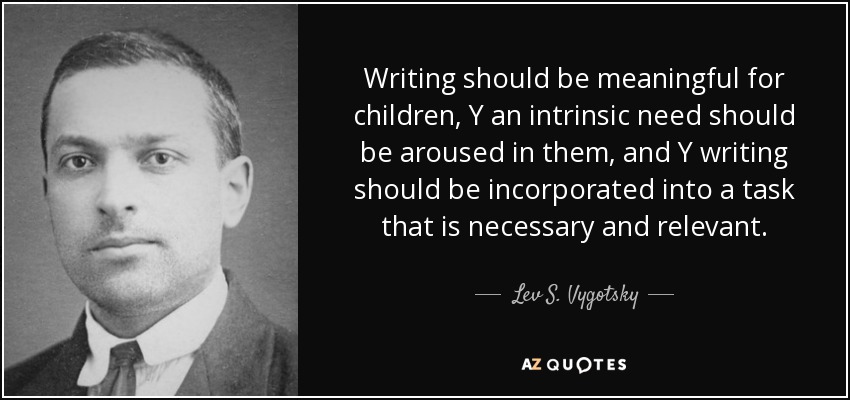 Writing should be meaningful for children, Y an intrinsic need should be aroused in them, and Y writing should be incorporated into a task that is necessary and relevant. - Lev S. Vygotsky