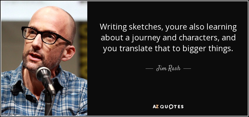 Writing sketches, youre also learning about a journey and characters, and you translate that to bigger things. - Jim Rash
