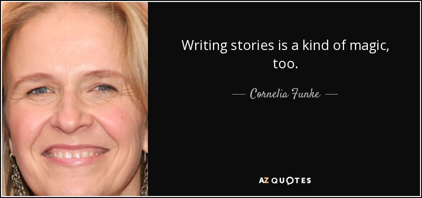 Writing stories is a kind of magic, too. - Cornelia Funke