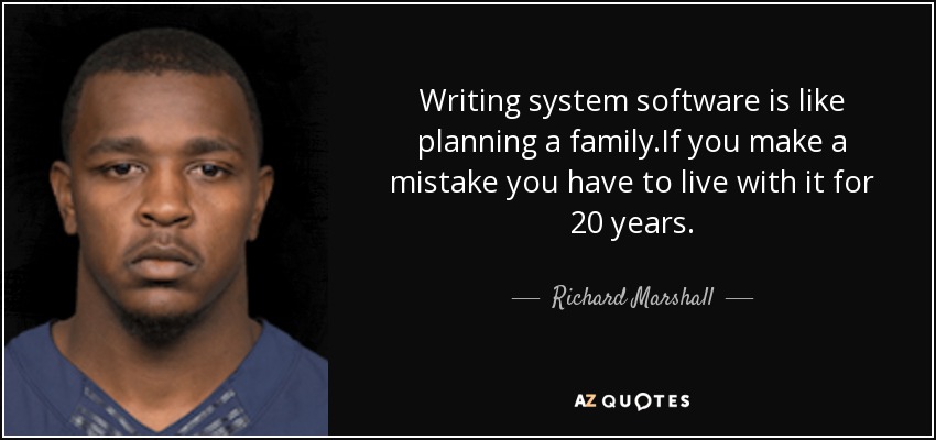 Writing system software is like planning a family.If you make a mistake you have to live with it for 20 years. - Richard Marshall