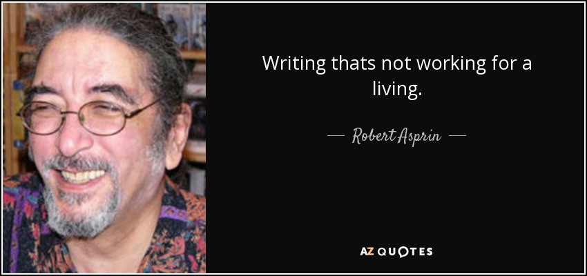 Writing thats not working for a living. - Robert Asprin