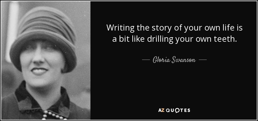 Writing the story of your own life is a bit like drilling your own teeth. - Gloria Swanson