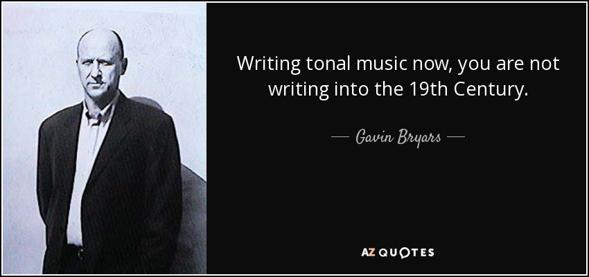 Writing tonal music now, you are not writing into the 19th Century. - Gavin Bryars