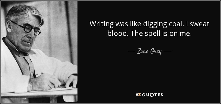 Writing was like digging coal. I sweat blood. The spell is on me. - Zane Grey