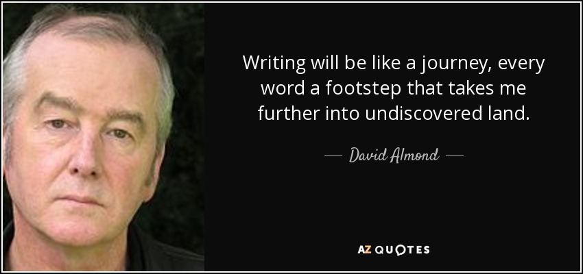 Writing will be like a journey, every word a footstep that takes me further into undiscovered land. - David Almond