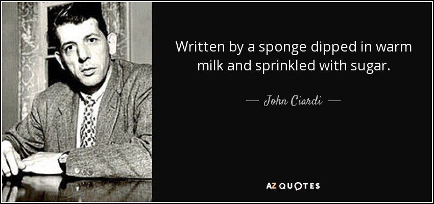 Written by a sponge dipped in warm milk and sprinkled with sugar. - John Ciardi