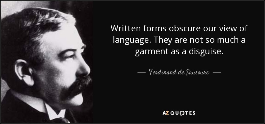 Written forms obscure our view of language. They are not so much a garment as a disguise. - Ferdinand de Saussure