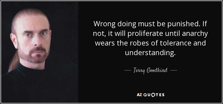 Wrong doing must be punished. If not, it will proliferate until anarchy wears the robes of tolerance and understanding. - Terry Goodkind