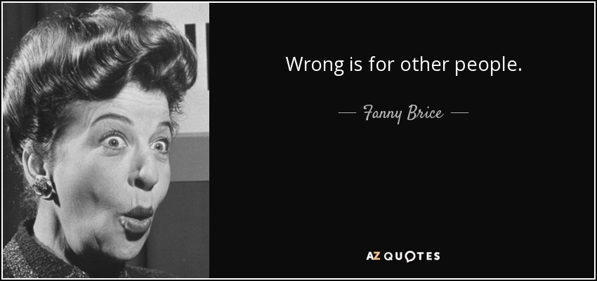 Wrong is for other people. - Fanny Brice